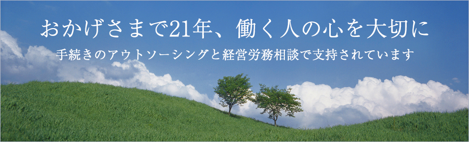 おかげさまで21年、働く人の心を大切に　手続きのアウトソーシングと経営労務相談で支持されています